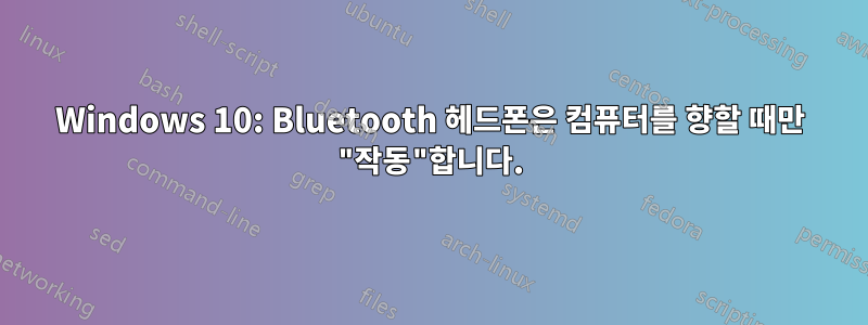 Windows 10: Bluetooth 헤드폰은 컴퓨터를 향할 때만 "작동"합니다.