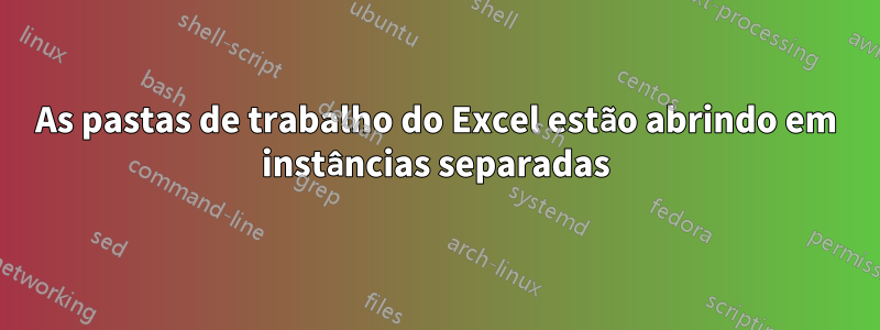 As pastas de trabalho do Excel estão abrindo em instâncias separadas