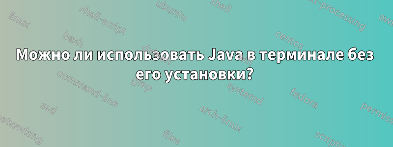 Можно ли использовать Java в терминале без его установки?