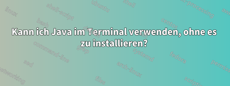 Kann ich Java im Terminal verwenden, ohne es zu installieren?
