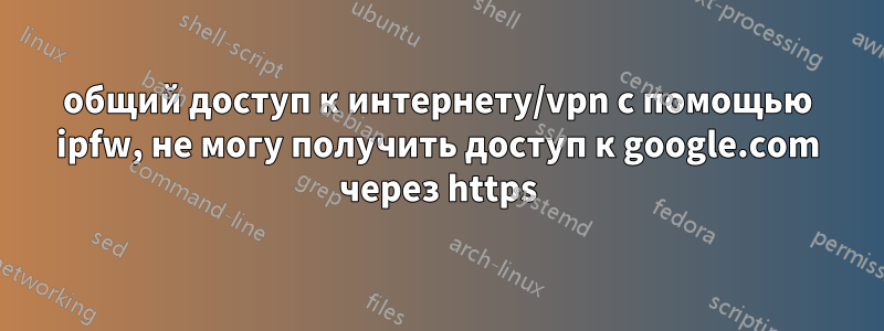 общий доступ к интернету/vpn с помощью ipfw, не могу получить доступ к google.com через https