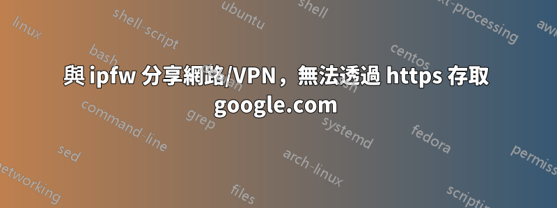與 ipfw 分享網路/VPN，無法透過 https 存取 google.com