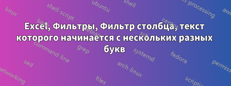 Excel, Фильтры, Фильтр столбца, текст которого начинается с нескольких разных букв