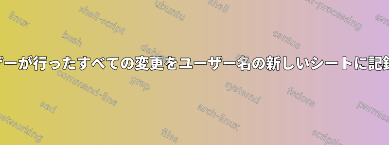 ユーザーが行ったすべての変更をユーザー名の新しいシートに記録する