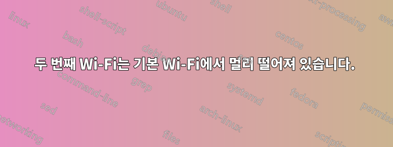두 번째 Wi-Fi는 기본 Wi-Fi에서 멀리 떨어져 있습니다.