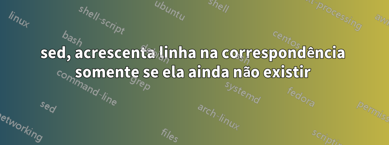 sed, acrescenta linha na correspondência somente se ela ainda não existir