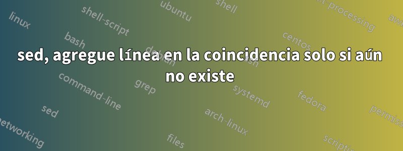 sed, agregue línea en la coincidencia solo si aún no existe