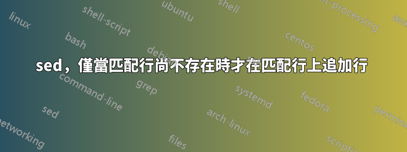 sed，僅當匹配行尚不存在時才在匹配行上追加行