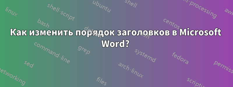 Как изменить порядок заголовков в Microsoft Word?