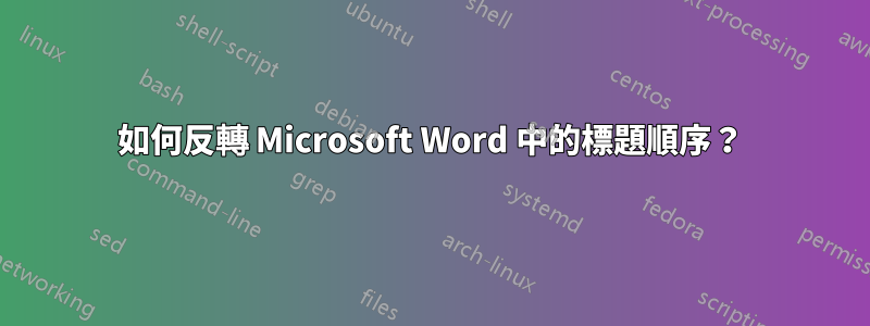 如何反轉 Microsoft Word 中的標題順序？