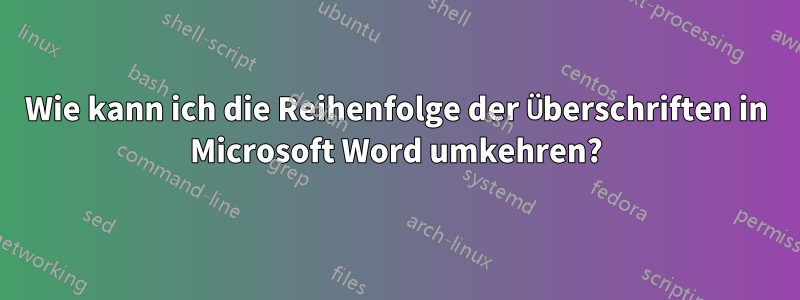 Wie kann ich die Reihenfolge der Überschriften in Microsoft Word umkehren?