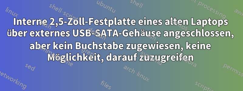 Interne 2,5-Zoll-Festplatte eines alten Laptops über externes USB-SATA-Gehäuse angeschlossen, aber kein Buchstabe zugewiesen, keine Möglichkeit, darauf zuzugreifen