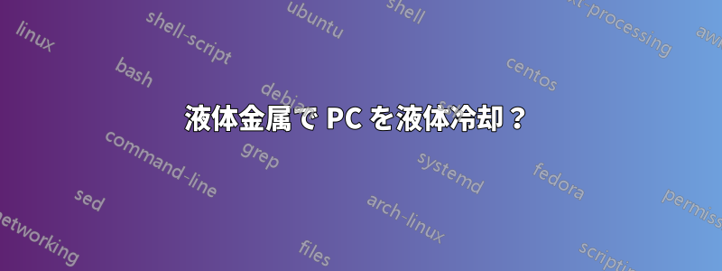 液体金属で PC を液体冷却?