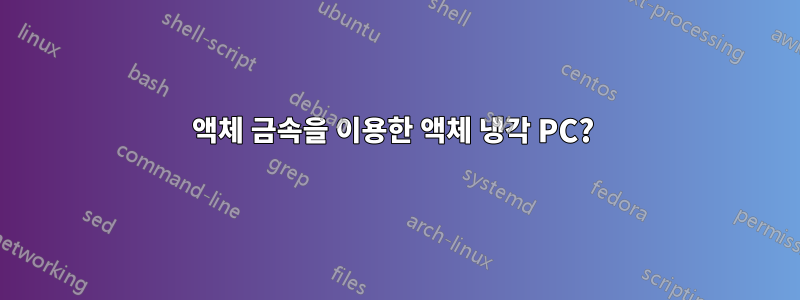 액체 금속을 이용한 액체 냉각 PC? 