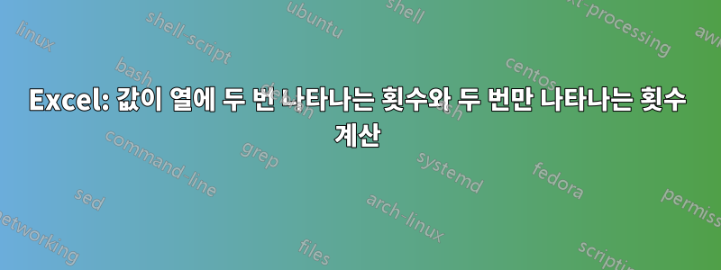 Excel: 값이 열에 두 번 나타나는 횟수와 두 번만 나타나는 횟수 계산