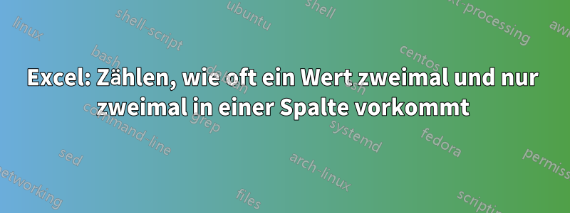 Excel: Zählen, wie oft ein Wert zweimal und nur zweimal in einer Spalte vorkommt