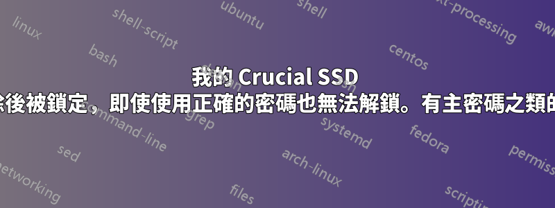 我的 Crucial SSD 在嘗試擦除後被鎖定，即使使用正確的密碼也無法解鎖。有主密碼之類的東西嗎？
