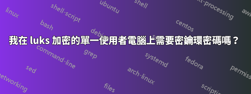 我在 luks 加密的單一使用者電腦上需要密鑰環密碼嗎？