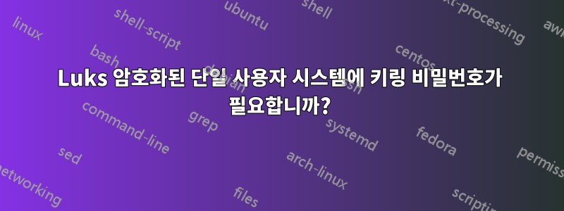 Luks 암호화된 단일 사용자 시스템에 키링 비밀번호가 필요합니까?