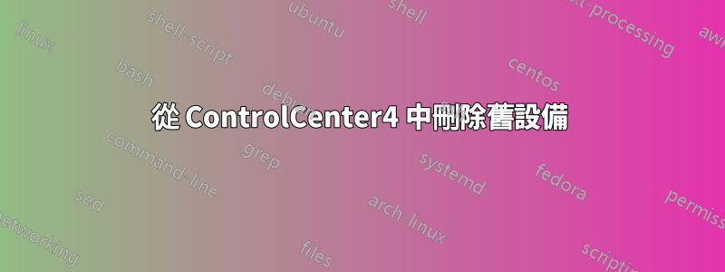 從 ControlCenter4 中刪除舊設備