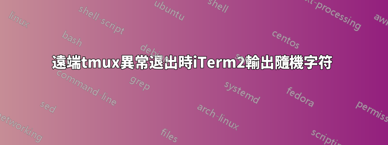 遠端tmux異常退出時iTerm2輸出隨機字符