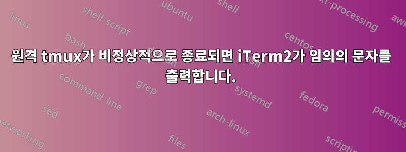 원격 tmux가 비정상적으로 종료되면 iTerm2가 임의의 문자를 출력합니다.