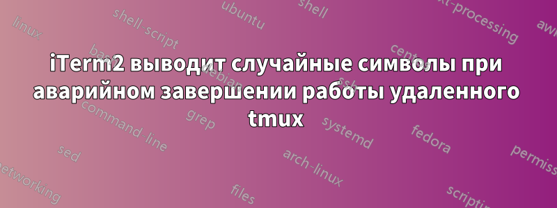 iTerm2 выводит случайные символы при аварийном завершении работы удаленного tmux