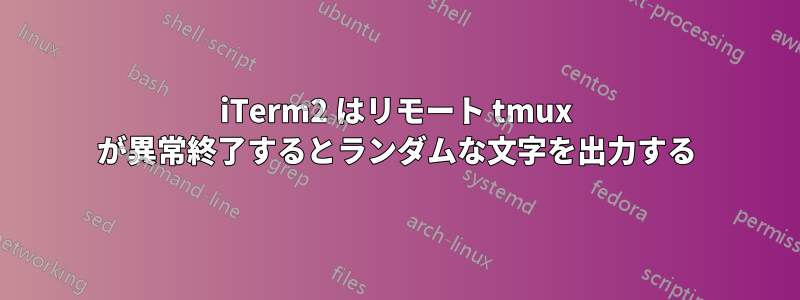 iTerm2 はリモート tmux が異常終了するとランダムな文字を出力する