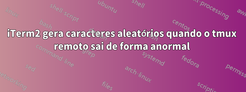 iTerm2 gera caracteres aleatórios quando o tmux remoto sai de forma anormal
