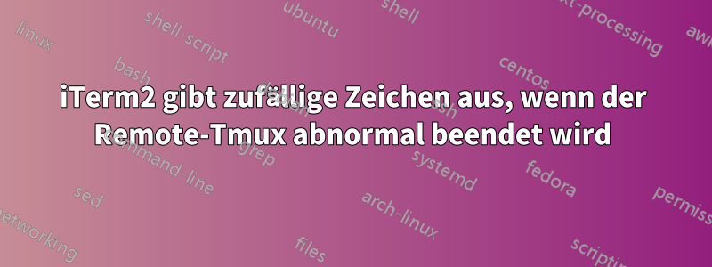 iTerm2 gibt zufällige Zeichen aus, wenn der Remote-Tmux abnormal beendet wird