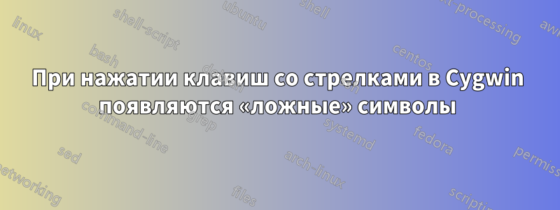 При нажатии клавиш со стрелками в Cygwin появляются «ложные» символы