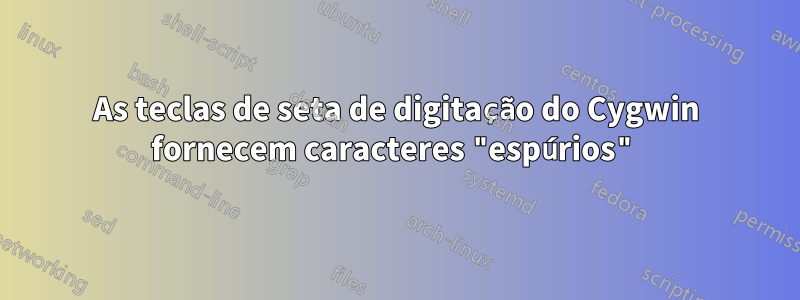 As teclas de seta de digitação do Cygwin fornecem caracteres "espúrios"