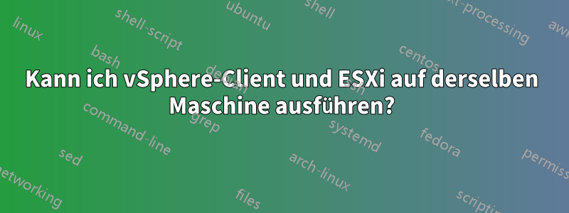 Kann ich vSphere-Client und ESXi auf derselben Maschine ausführen?