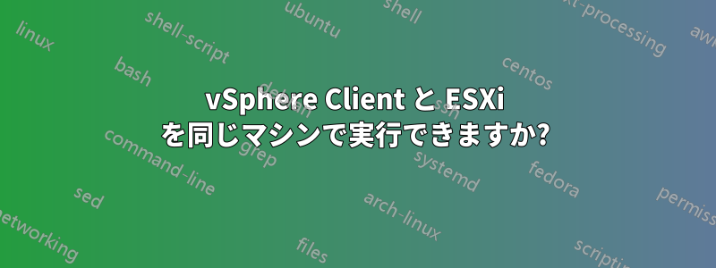 vSphere Client と ESXi を同じマシンで実行できますか?