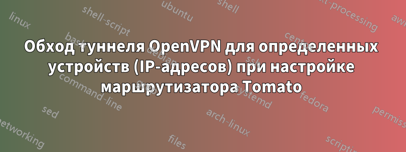Обход туннеля OpenVPN для определенных устройств (IP-адресов) при настройке маршрутизатора Tomato