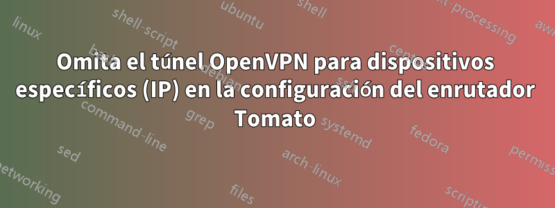 Omita el túnel OpenVPN para dispositivos específicos (IP) en la configuración del enrutador Tomato