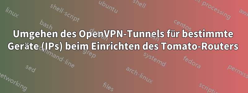 Umgehen des OpenVPN-Tunnels für bestimmte Geräte (IPs) beim Einrichten des Tomato-Routers