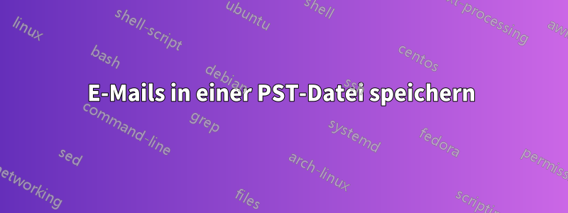 E-Mails in einer PST-Datei speichern