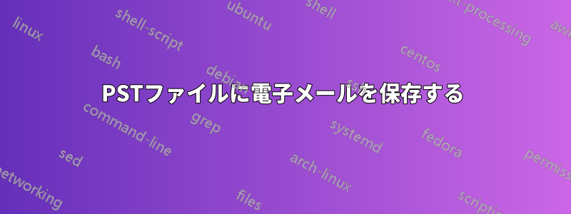PSTファイルに電子メールを保存する