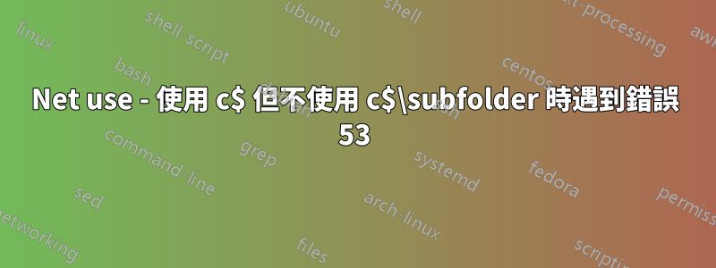 Net use - 使用 c$ 但不使用 c$\subfolder 時遇到錯誤 53