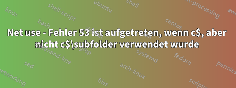 Net use - Fehler 53 ist aufgetreten, wenn c$, aber nicht c$\subfolder verwendet wurde