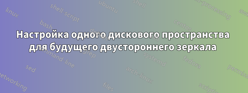 Настройка одного дискового пространства для будущего двустороннего зеркала