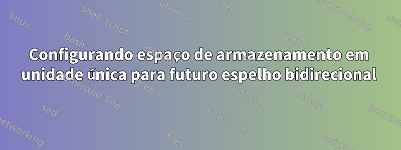 Configurando espaço de armazenamento em unidade única para futuro espelho bidirecional