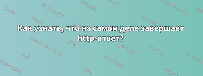 Как узнать, что на самом деле завершает http-ответ?
