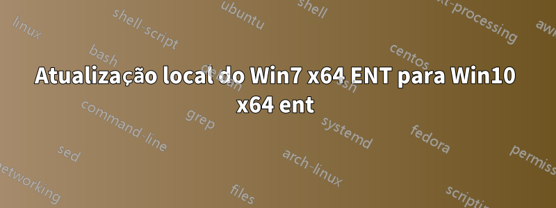 Atualização local do Win7 x64 ENT para Win10 x64 ent