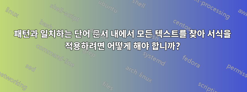 패턴과 일치하는 단어 문서 내에서 모든 텍스트를 찾아 서식을 적용하려면 어떻게 해야 합니까?