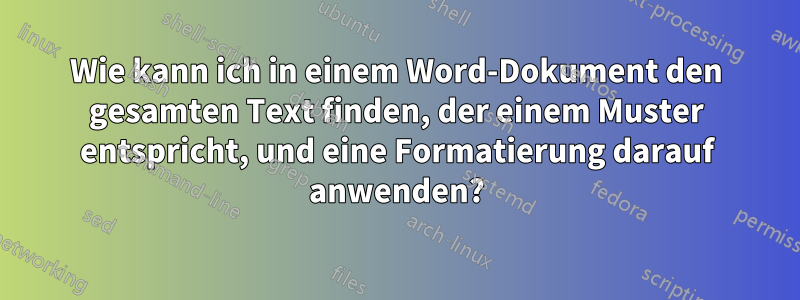 Wie kann ich in einem Word-Dokument den gesamten Text finden, der einem Muster entspricht, und eine Formatierung darauf anwenden?