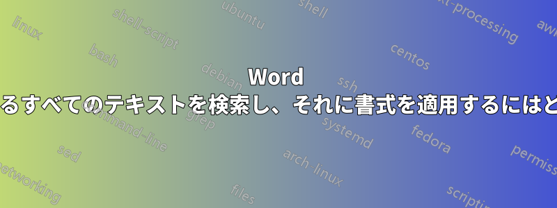 Word 文書内でパターンに一致するすべてのテキストを検索し、それに書式を適用するにはどうすればよいでしょうか?