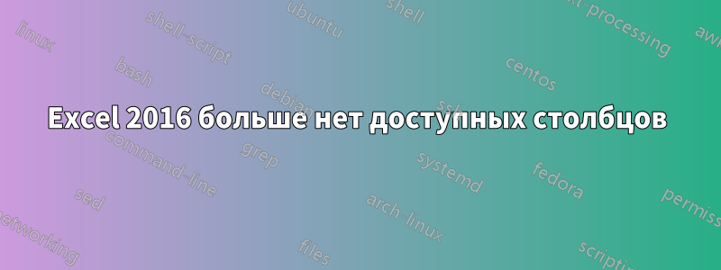 Excel 2016 больше нет доступных столбцов