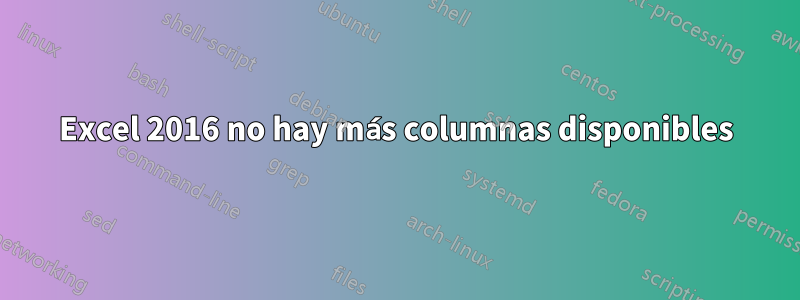 Excel 2016 no hay más columnas disponibles